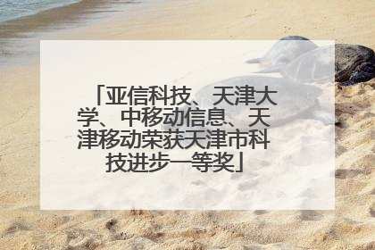 亚信科技、天津大学、中移动信息、天津移动荣获天津市科技进步一等奖
