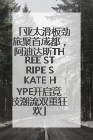 亚太滑板劲旅聚首成都，阿迪达斯THREE STRIPE SKATE HYPE开启竞技潮流双重狂欢