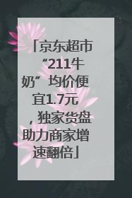 京东超市“211牛奶”均价便宜1.7元，独家货盘助力商家增速翻倍