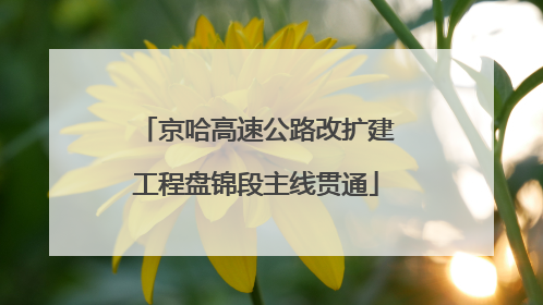 京哈高速公路改扩建工程盘锦段主线贯通