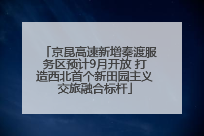 京昆高速新增秦渡服务区预计9月开放 打造西北首个新田园主义交旅融合标杆