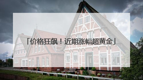 价格狂飙！近期涨幅超黄金