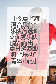 今夏“海湾音乐角”乐队海选8支优秀乐队脱颖而出，夏日巡演即将“乐动”青岛市南
