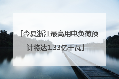 今夏浙江最高用电负荷预计将达1.33亿千瓦
