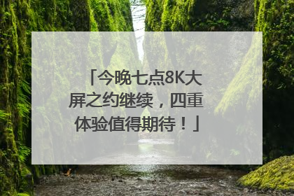 今晚七点8K大屏之约继续，四重体验值得期待！