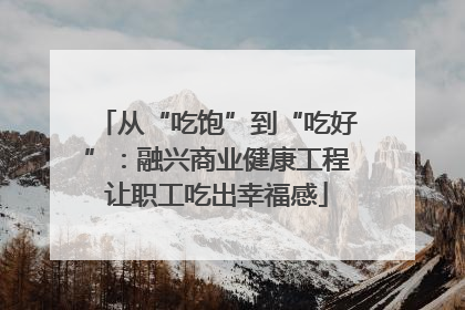 从“吃饱”到“吃好”：融兴商业健康工程让职工吃出幸福感