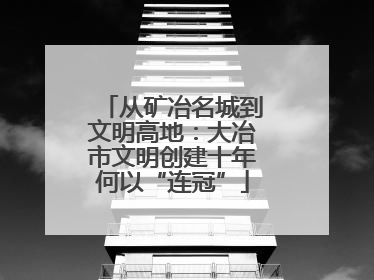 从矿冶名城到文明高地：大冶市文明创建十年何以“连冠”