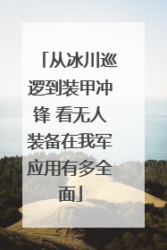 从冰川巡逻到装甲冲锋 看无人装备在我军应用有多全面