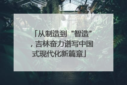 从制造到“智造”，吉林奋力谱写中国式现代化新篇章