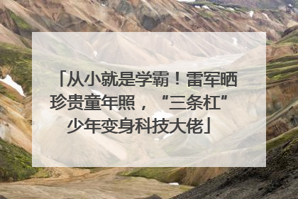 从小就是学霸！雷军晒珍贵童年照，“三条杠”少年变身科技大佬