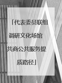 代表委员联组调研文化场馆 共商公共服务提质路径