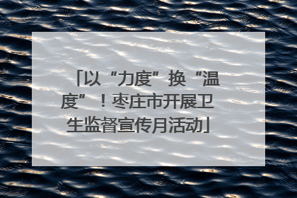 以“力度”换“温度”！枣庄市开展卫生监督宣传月活动
