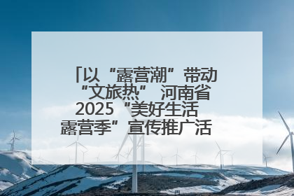 以“露营潮”带动“文旅热” 河南省2025“美好生活露营季”宣传推广活动在平舆县启动