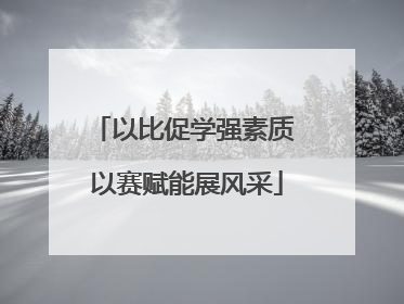以比促学强素质 以赛赋能展风采
