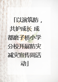 以演筑防，共护成长 成都磨子桥小学分校开展防灾减灾宣传周活动