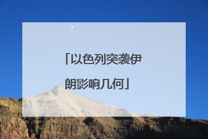 以色列突袭伊朗影响几何