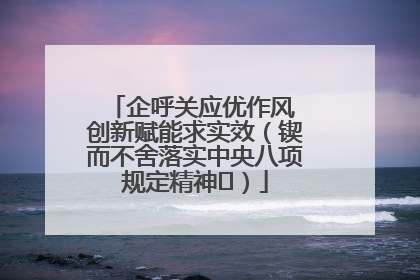 企呼关应优作风 创新赋能求实效（锲而不舍落实中央八项规定精神⑭）