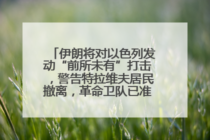 伊朗将对以色列发动“前所未有”打击，警告特拉维夫居民撤离，革命卫队已准备长期全面战争