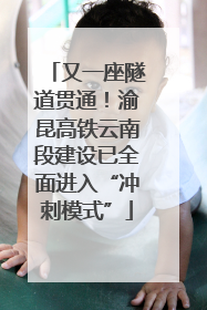 又一座隧道贯通！渝昆高铁云南段建设已全面进入“冲刺模式”