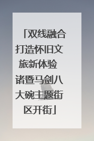 双线融合打造怀旧文旅新体验 诸暨马剑八大碗主题街区开街