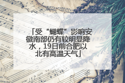 受“蝴蝶”影响安徽南部仍有较明显降水，19日前合肥以北有高温天气