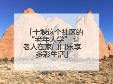 十堰这个社区的“老年大学” 让老人在家门口乐享多彩生活