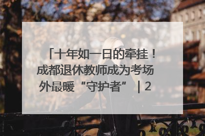 十年如一日的牵挂！成都退休教师成为考场外最暖“守护者”｜2025四川高考