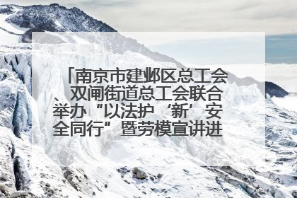 南京市建邺区总工会、双闸街道总工会联合举办“以法护‘新’安全同行”暨劳模宣讲进工地服务活动