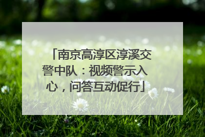 南京高淳区淳溪交警中队：视频警示入心，问答互动促行