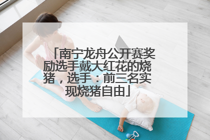 南宁龙舟公开赛奖励选手戴大红花的烧猪，选手：前三名实现烧猪自由