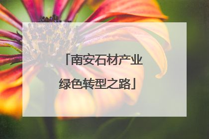 南安石材产业绿色转型之路