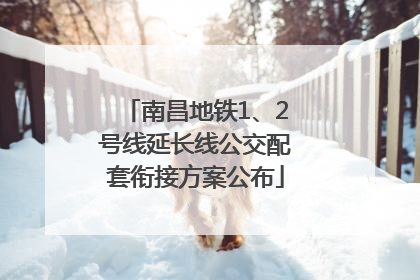 南昌地铁1、2号线延长线公交配套衔接方案公布