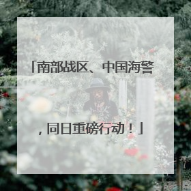 南部战区、中国海警，同日重磅行动！