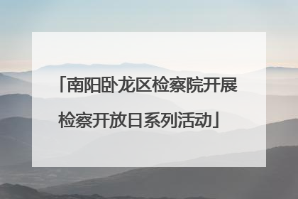 南阳卧龙区检察院开展检察开放日系列活动