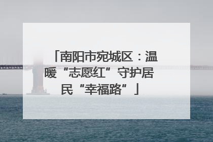 南阳市宛城区：温暖“志愿红”守护居民“幸福路”