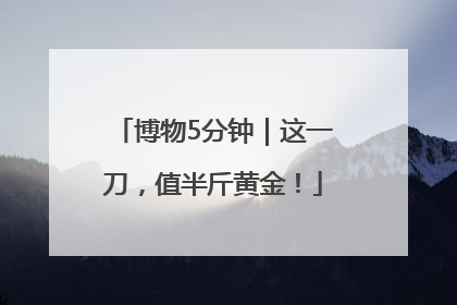 博物5分钟｜这一刀，值半斤黄金！