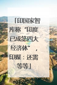 印国家智库称“印度已成第四大经济体”，印媒：还需等等
