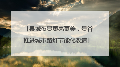 县城夜景更亮更美，景谷推进城市路灯节能化改造