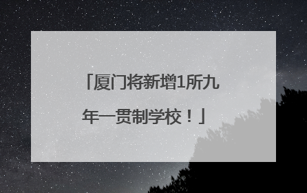 厦门将新增1所九年一贯制学校！