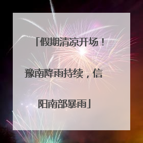 假期清凉开场！豫南降雨持续，信阳南部暴雨