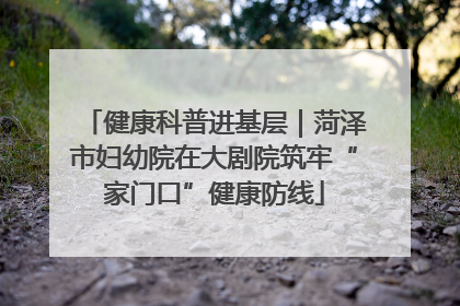 健康科普进基层｜菏泽市妇幼院在大剧院筑牢“家门口”健康防线