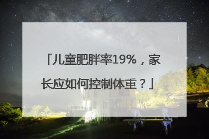 儿童肥胖率19%，家长应如何控制体重？