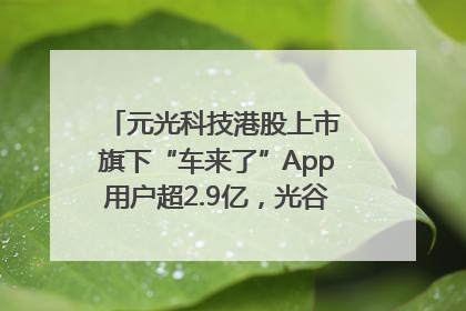 元光科技港股上市 旗下“车来了”App用户超2.9亿，光谷上市公司增至69家