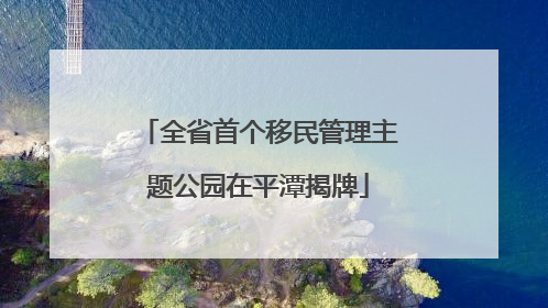 全省首个移民管理主题公园在平潭揭牌