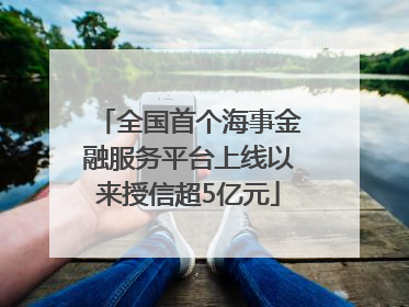 全国首个海事金融服务平台上线以来授信超5亿元