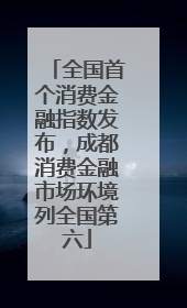 全国首个消费金融指数发布，成都消费金融市场环境列全国第六