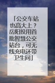 公交车站也高大上？岳阳投用首批智慧公交站台，可无线充电还带卫生间