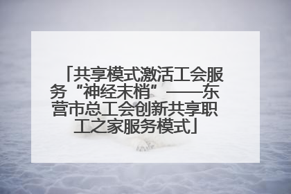 共享模式激活工会服务“神经末梢”——东营市总工会创新共享职工之家服务模式