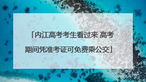 内江高考考生看过来 高考期间凭准考证可免费乘公交