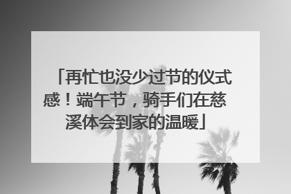 再忙也没少过节的仪式感！端午节，骑手们在慈溪体会到家的温暖